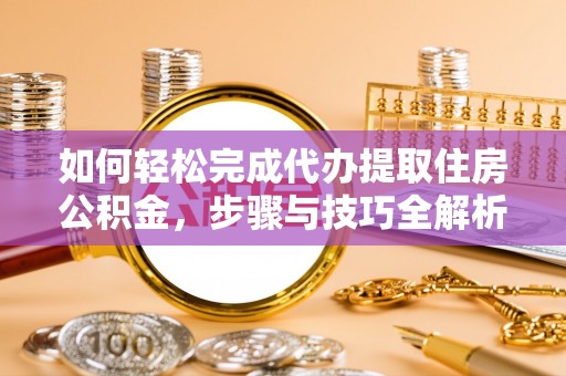 迁安市如何轻松完成代办提取住房公积金，步骤与技巧全解析