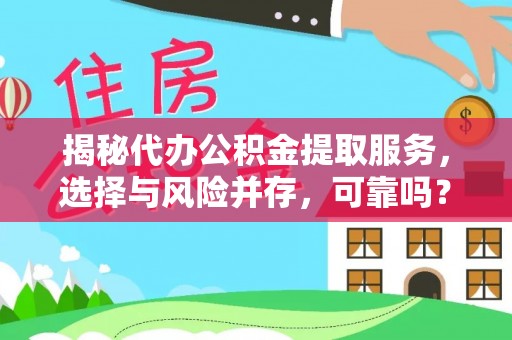 迁安市揭秘代办公积金提取服务，选择与风险并存，可靠吗？