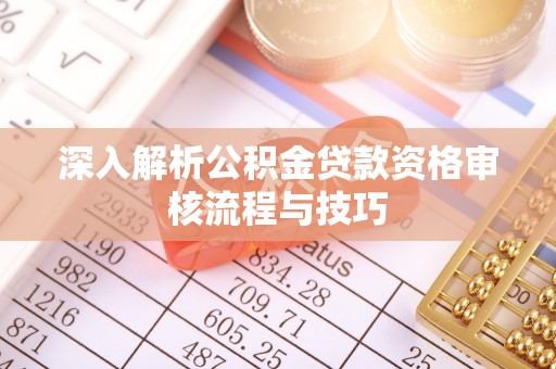 迁安市深入解析公积金贷款资格审核流程与技巧