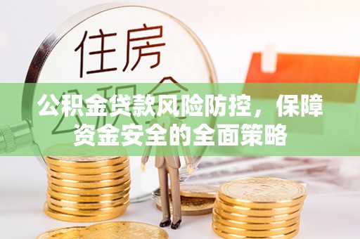 迁安市公积金贷款风险防控，保障资金安全的全面策略