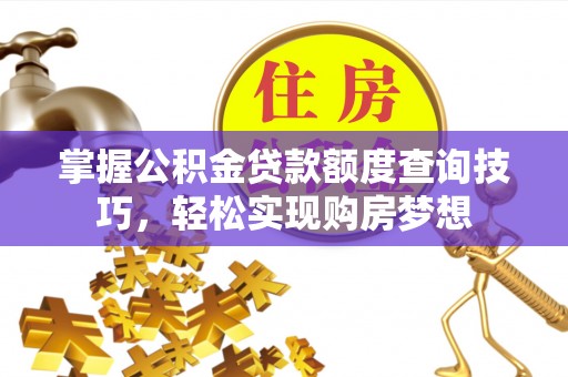 迁安市掌握公积金贷款额度查询技巧，轻松实现购房梦想