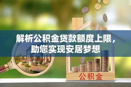 迁安市解析公积金贷款额度上限，助您实现安居梦想