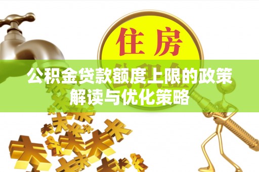迁安市公积金贷款额度上限的政策解读与优化策略