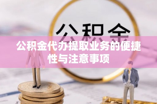 迁安市公积金代办提取业务的便捷性与注意事项
