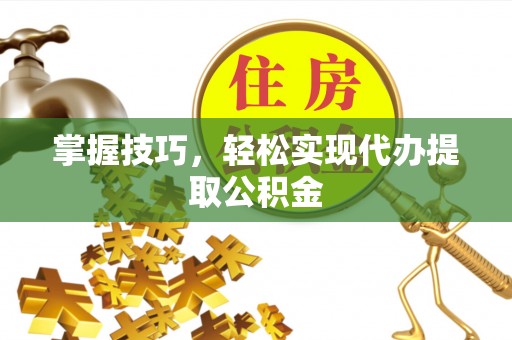 迁安市掌握技巧，轻松实现代办提取公积金