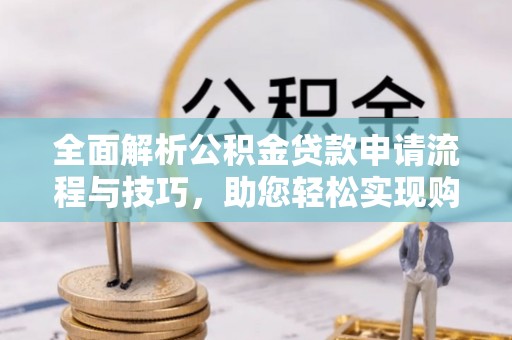 迁安市全面解析公积金贷款申请流程与技巧，助您轻松实现购房梦想