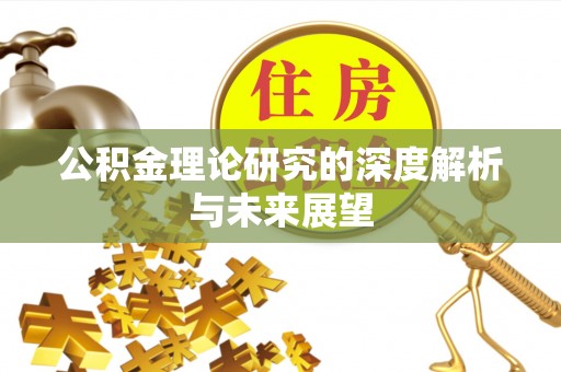迁安市公积金理论研究的深度解析与未来展望