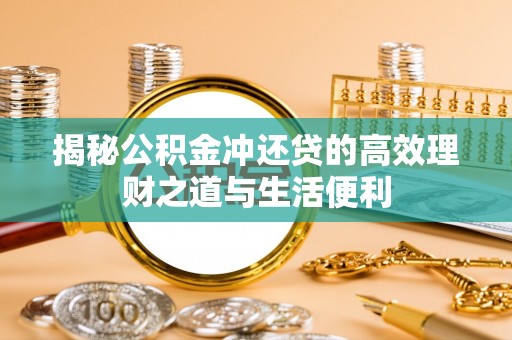 迁安市揭秘公积金冲还贷的高效理财之道与生活便利