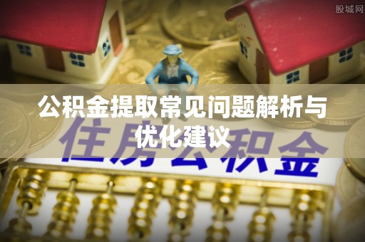 迁安市公积金提取常见问题解析与优化建议
