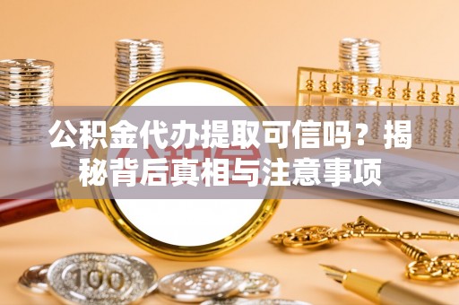 迁安市公积金代办提取可信吗？揭秘背后真相与注意事项