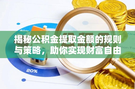 迁安市揭秘公积金提取金额的规则与策略，助你实现财富自由