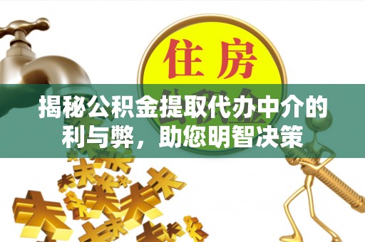 迁安市揭秘公积金提取代办中介的利与弊，助您明智决策