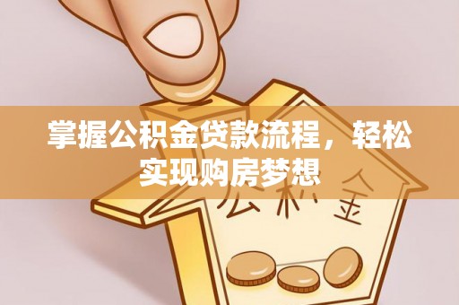 迁安市掌握公积金贷款流程，轻松实现购房梦想