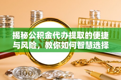 迁安市揭秘公积金代办提取的便捷与风险，教你如何智慧选择
