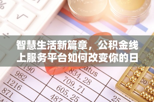 迁安市智慧生活新篇章，公积金线上服务平台如何改变你的日常
