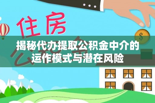 迁安市揭秘代办提取公积金中介的运作模式与潜在风险