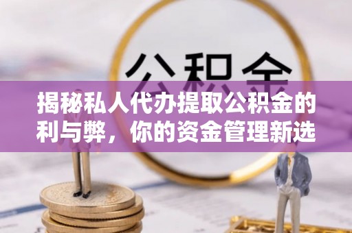 迁安市揭秘私人代办提取公积金的利与弊，你的资金管理新选择