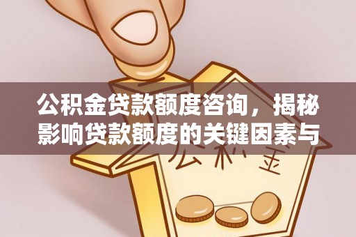 迁安市公积金贷款额度咨询，揭秘影响贷款额度的关键因素与实用攻略