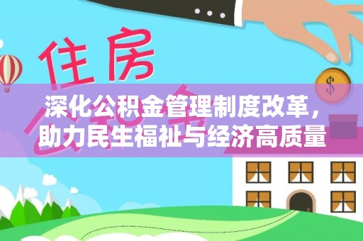 迁安市深化公积金管理制度改革，助力民生福祉与经济高质量发展