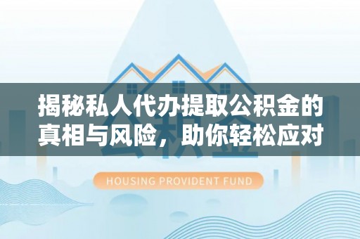 迁安市揭秘私人代办提取公积金的真相与风险，助你轻松应对资金难题
