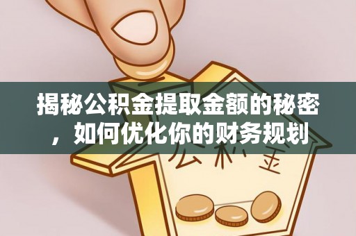 迁安市揭秘公积金提取金额的秘密，如何优化你的财务规划