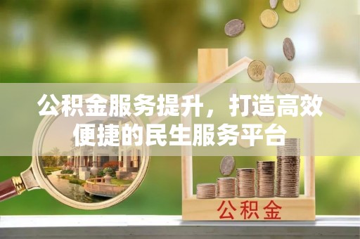 迁安市公积金服务提升，打造高效便捷的民生服务平台
