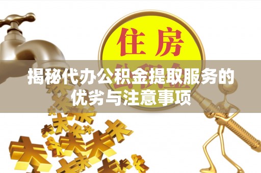 迁安市揭秘代办公积金提取服务的优劣与注意事项