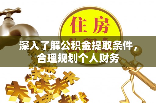迁安市深入了解公积金提取条件，合理规划个人财务
