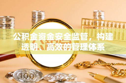 迁安市公积金资金安全监管，构建透明、高效的管理体系