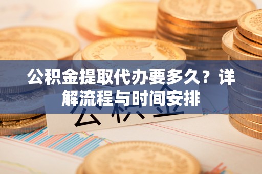 迁安市公积金提取代办要多久？详解流程与时间安排