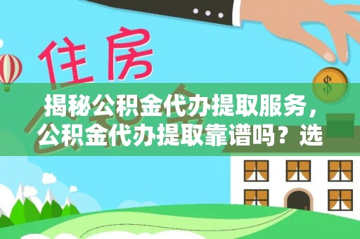 迁安市揭秘公积金代办提取服务，公积金代办提取靠谱吗？选择前你需要知道这些！