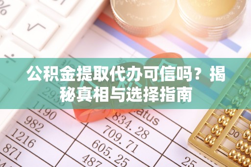 迁安市公积金提取代办可信吗？揭秘真相与选择指南