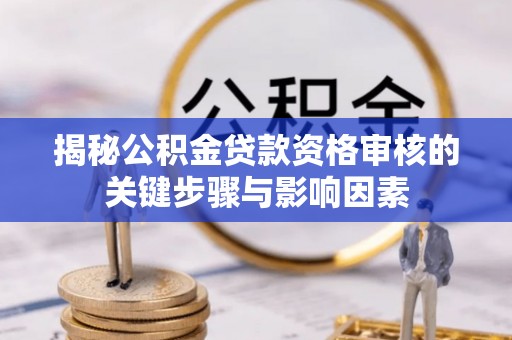 迁安市揭秘公积金贷款资格审核的关键步骤与影响因素