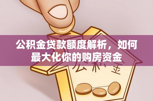 迁安市公积金贷款额度解析，如何最大化你的购房资金