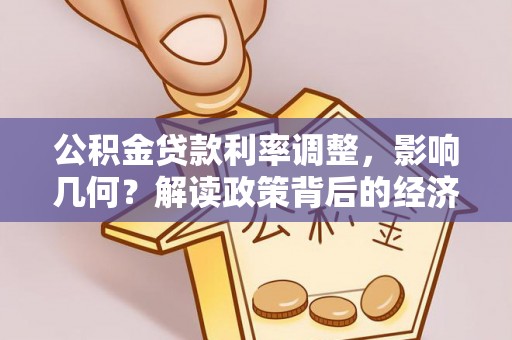 迁安市公积金贷款利率调整，影响几何？解读政策背后的经济逻辑