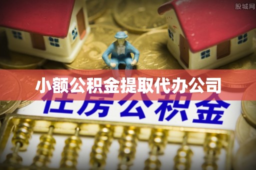 迁安市小额公积金提取代办公司