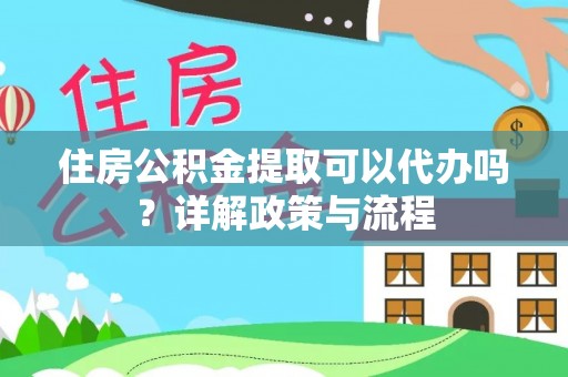 迁安市住房公积金提取可以代办吗？详解政策与流程