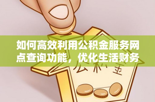 迁安市如何高效利用公积金服务网点查询功能，优化生活财务管理