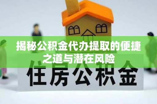 迁安市揭秘公积金代办提取的便捷之道与潜在风险