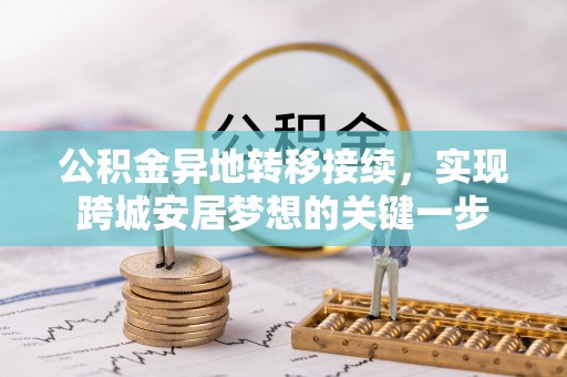 迁安市公积金异地转移接续，实现跨城安居梦想的关键一步