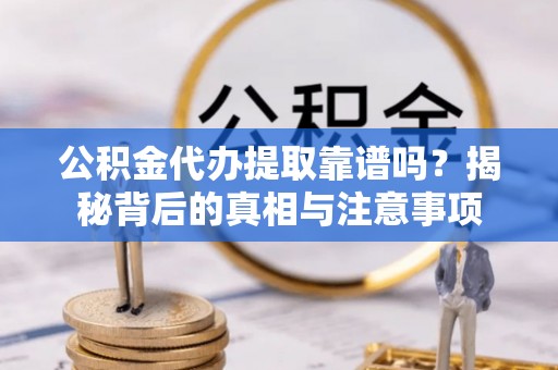 迁安市公积金代办提取靠谱吗？揭秘背后的真相与注意事项