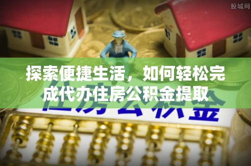 迁安市探索便捷生活，如何轻松完成代办住房公积金提取