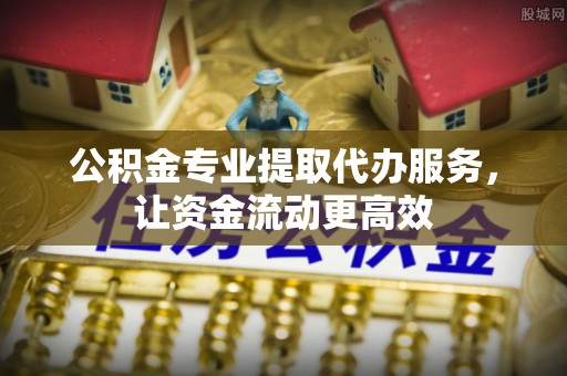 迁安市公积金专业提取代办服务，让资金流动更高效