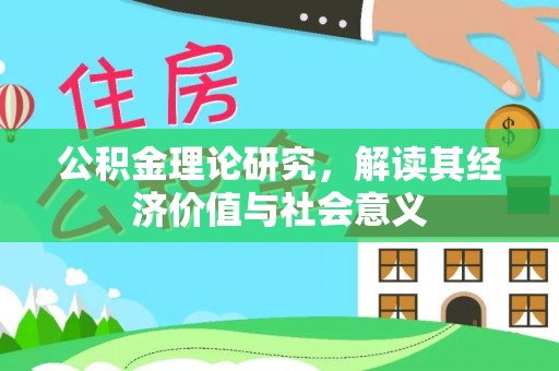 迁安市公积金理论研究，解读其经济价值与社会意义