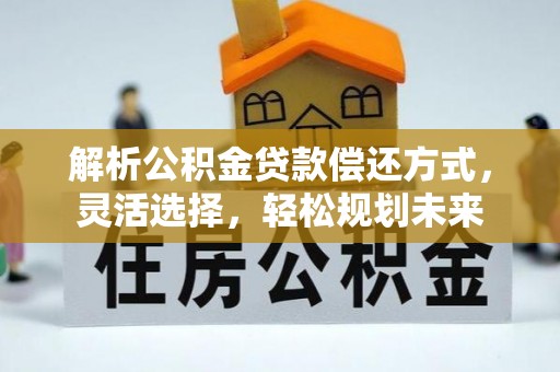 迁安市解析公积金贷款偿还方式，灵活选择，轻松规划未来