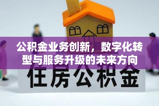 迁安市公积金业务创新，数字化转型与服务升级的未来方向