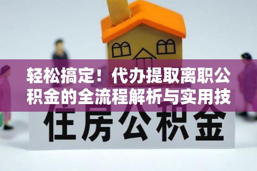 迁安市轻松搞定！代办提取离职公积金的全流程解析与实用技巧