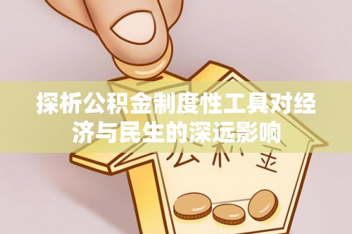 迁安市探析公积金制度性工具对经济与民生的深远影响