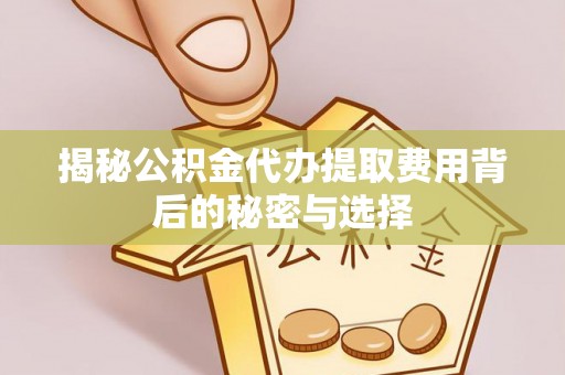 迁安市揭秘公积金代办提取费用背后的秘密与选择