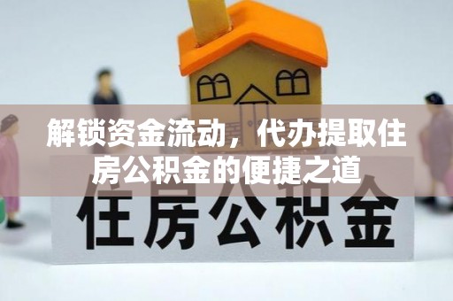 迁安市解锁资金流动，代办提取住房公积金的便捷之道